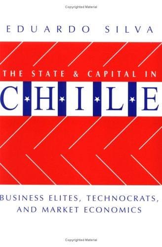 The State and Capital in Chile: Business Elites, Technocrats, and Market Economics