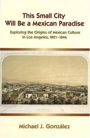 This small city will be a Mexican paradise: exploring the origins of Mexican culture in Los Angeles, 1821-1846