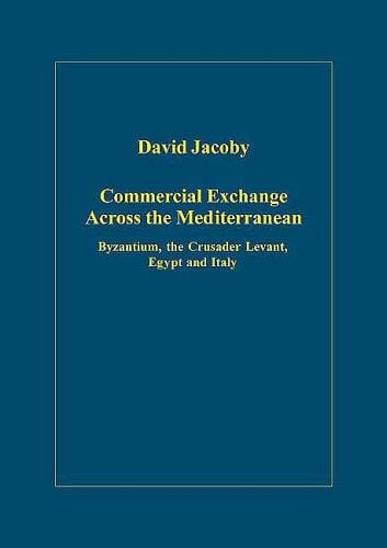 Commercial Exchange Across the Mediterranean: Byzantium, the Crusader Levant, Egypt And Italy (Variorum Collected Studies Series)