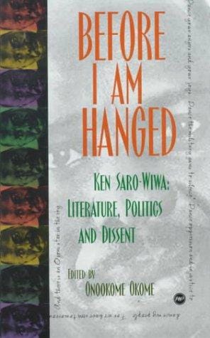 Before I Am Hanged: Ken Saro-Wiwa, Literature, Politics, and Dissent