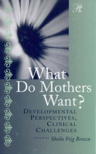 What Do Mothers Want? Developmental Perspectives, Clinical Challenges (Psychoanalysis in a New Key) (Psychoanalysis in a New Key Book)