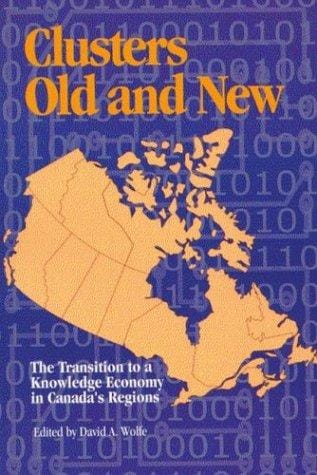 Clusters Old and New: The Transition to a Knowledge Economy in Canada's Regions (School of Policy Studies)