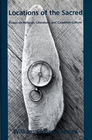 Locations of the sacred: essays on religion, literature, and Canadian culture