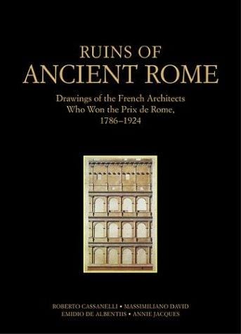 Ruins of Ancient Rome: The Drawings of French Architects Who Won the Prix De Rome 1786-1924