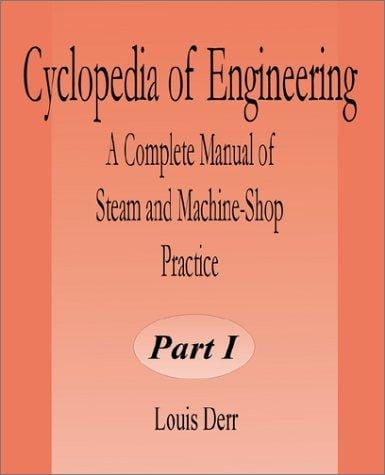 Cyclopedia of Engineering: A Complete Manual of Steam and Machine-Shop Practice