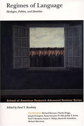 Regimes of Language: Ideologies, Polities, and Identities (School of American Research Advanced Seminar Series)