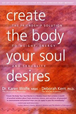 Create the Body Your Soul Desires: The Friendship Solution to Weight, Energy and Sexuality