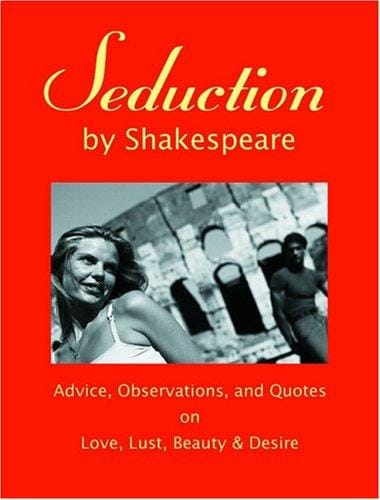 Seduction by Shakespeare: Advice, Observations and Quotes on Love, Lust, Beauty & Desire