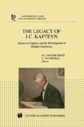 The Legacy of J.C. Kapteyn: Studies on Kapteyn and the Development of Modern Astronomy (Astrophysics and Space Science Library)