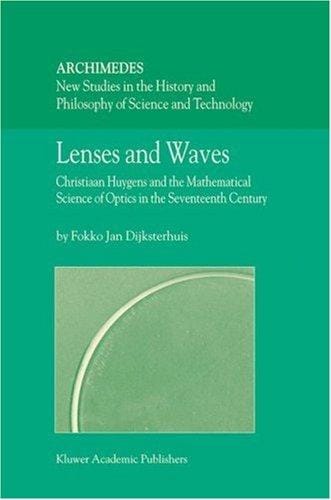 Lenses and Waves: Christiaan Huygens and the Mathematical Science of Optics in the Seventeenth Century (Archimedes)