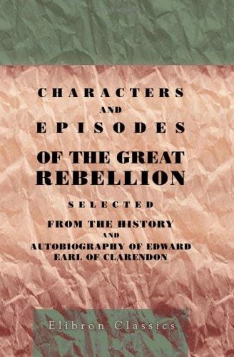 Characters and Episodes of the Great Rebellion: Selected from The History and Autobiography of Edward, Earl of Clarendon and Edited, with Short Notes by the Very Rev. G.D. Boyle