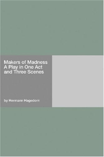 Makers of Madness A Play in One Act and Three Scenes