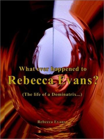What Ever Happened to Rebecca Evans?: (The Life of a Dominatrix. . .)
