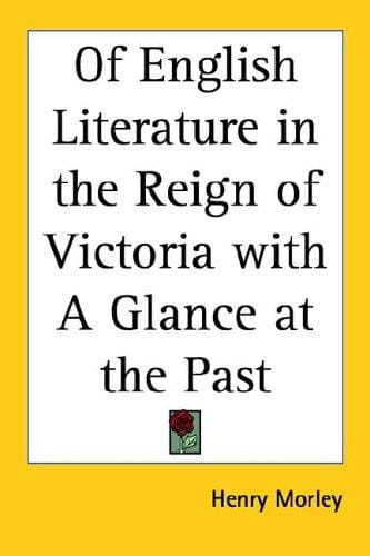 Of English Literature in the Reign of Victoria with A Glance at the Past