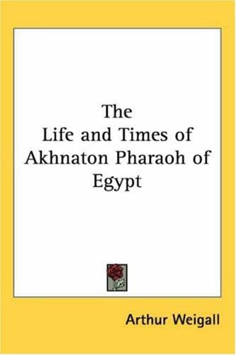 The Life And Times Of Akhnaton Pharaoh Of Egypt