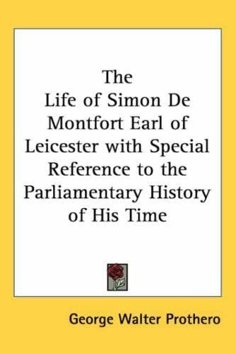 The Life of Simon De Montfort Earl of Leicester with Special Reference to the Parliamentary History of His Time