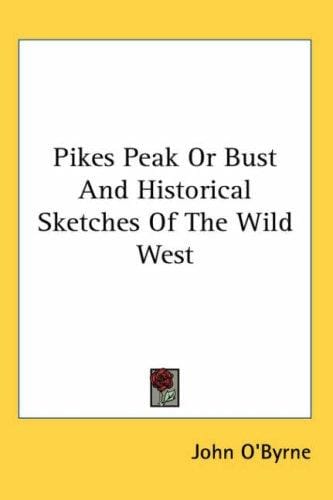 Pikes Peak or Bust And Historical Sketches of the Wild West