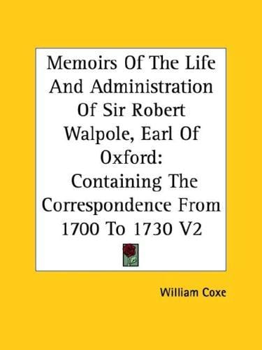 Memoirs Of The Life And Administration Of Sir Robert Walpole, Earl Of Oxford: Containing The Correspondence From 1700 To 1730 V2
