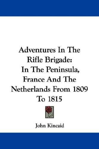 Adventures In The Rifle Brigade: In The Peninsula, France And The Netherlands From 1809 To 1815