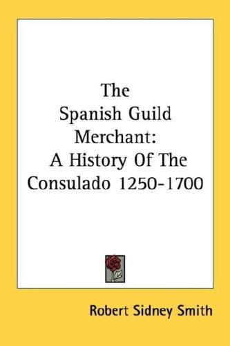 The Spanish Guild Merchant: A History Of The Consulado 1250-1700