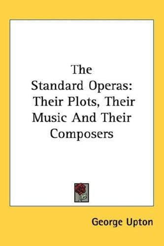 The Standard Operas: Their Plots, Their Music And Their Composers