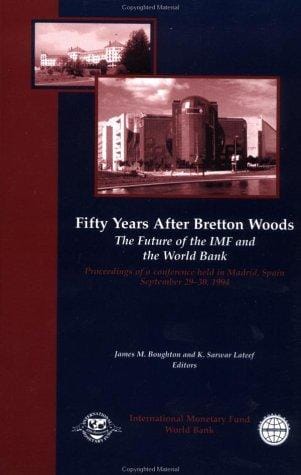 Fifty years after Bretton Woods: the future of the IMF and the World Bank : proceedings of a conference held in Madrid, Spain, September 29-30, 1994