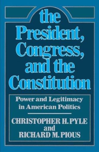 President, The Congress, and the Constitution: Power and Legitamcy in American Politics