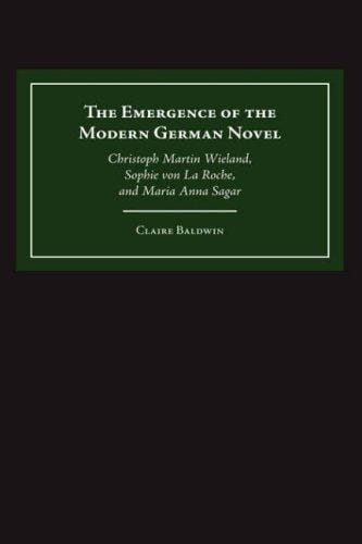 The emergence of the modern German novel: Christoph Martin Wieland, Sophie von La Roche, and Maria Anna Sagar