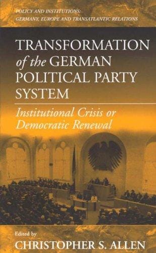 Transformation of the German Political Party System: Institutional Crisis or Democratic Renewal? (Policies and Institutions : Germany, Europe and Transatlantic Relations, Volume 2)