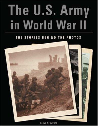The U.S. Army in World War II: The Stories Behind the Photos