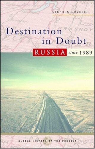 Destination in Doubt: Russia Since 1989 (Global History of the Present)