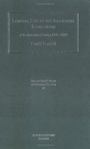 London, Hub of the Industrial Revolution: A Revisionary History 1775-1825 (International Library of Historical Studies, 14)