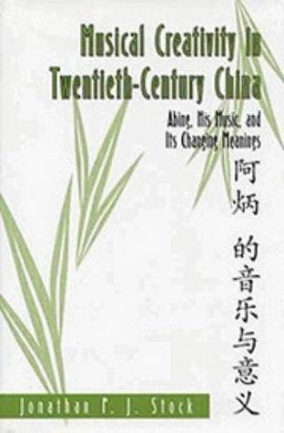 Musical Creativity in Twentieth-Century China: Abing, His Music, and Its Changing Meanings (Eastman Studies in Music)