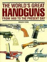 The World's Great Handguns: from 1450 to the Present Day