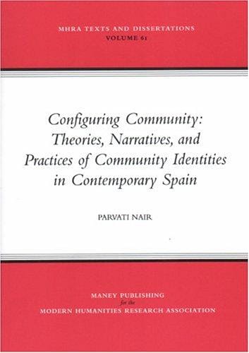Configuring Community: Theories, Narratives, And Practices Of Community Identities In Contemporary Spain (Mhra Texts and Dissertations) (Mhra Texts and Dissertations)