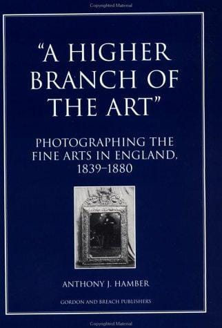 A Higher Branch of the Art: Photographing the Fine Arts in England, 1839-1880 (Documenting the Image)