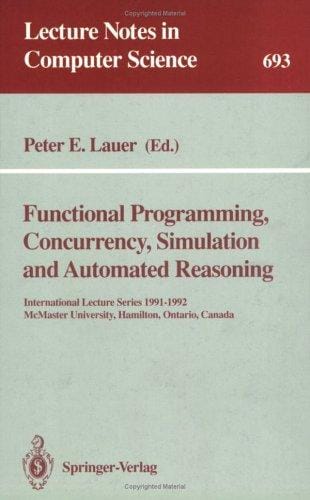 Functional Programming, Concurrency, Simulation and Automated Reasoning: International Lecture Series 1991-1992, McMaster University, Hamilton, Ontari (Lecture Notes in Computer Science)
