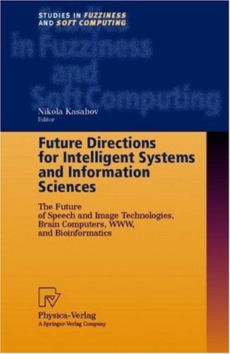 Future Directions for Intelligent Systems and Information Sciences: The Future of Speech and Image Technologies, Brain Computers, WWW, and Bioinformatics (Studies in Fuzziness and Soft Computing)