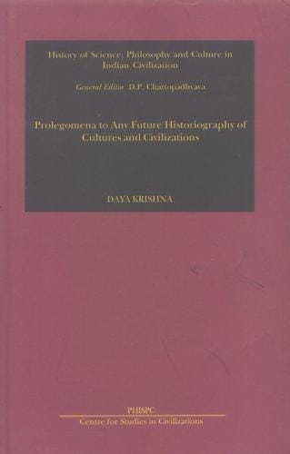 Prolegomena to Any Future: Historiography of Cultures & Civilizations (Phispc Monograph Series on History of Philosophy, Science, and Culture in India, ... Philosophy & Culture in Indian Civilization)