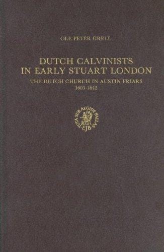 Dutch Calvinists in Early Stuartr London: The Dutch Church in Austin Friars, 1603-1642 (Publications of the Sir Thomas Browne Institute, Leiden General Series)
