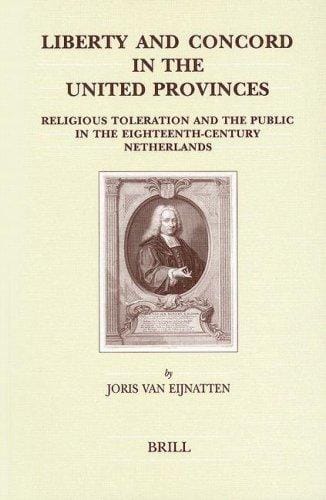Liberty and Concord in the United Provinces: Religious Toleration and the Public in the Eighteenth-Century Netherlands (Brill's Studies in Intellectual History)