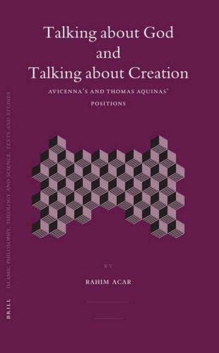 Talking About God and Talking About Creation: Avicenna's and Thomas Aquinas' Positions (Islamic Philosophy, Theology, and Science, Vol. 58) (Islamic Philosophy, Theology, and Science, V. 58)