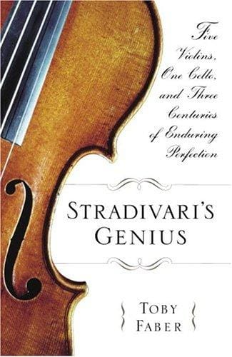 Stradivari's Genius: Five Violins, One Cello, and Three Centuries of Enduring Perfection