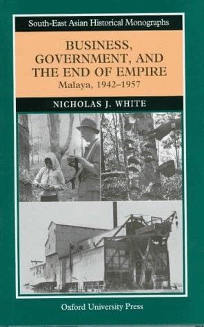 Business, government, and the end of empire: Malaya, 1942-1957