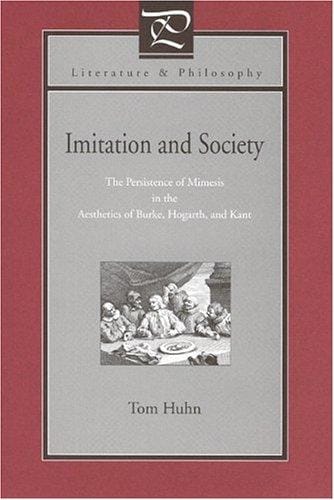 Imitation And Society: The Persistence Of Mimesis In The Aesthetics Of Burke, Hogarth, And Kant (Literature & Philosophy)