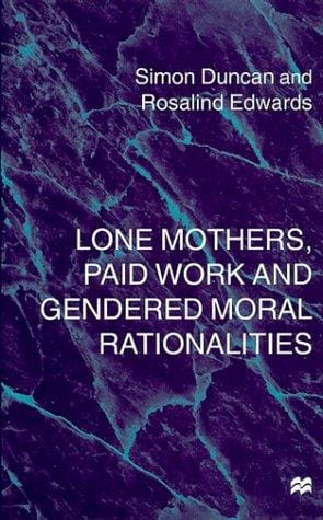 Lone Mothers, Paid Work and Gendered Moral Rationalities