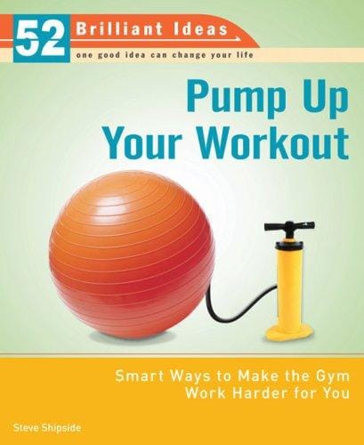 Pump Up Your Workout (52 Brilliant Ideas): Smart Ways to Make the Gym Work Harder for You (52 Brilliant Ideas)
