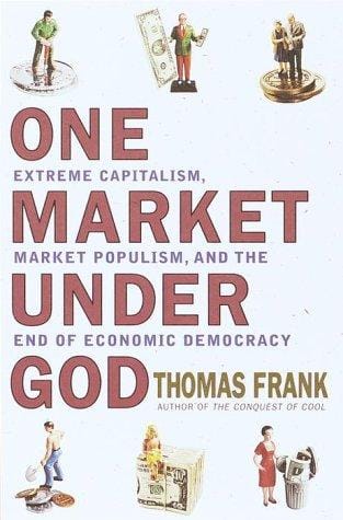 One market under God: extreme capitalism, market populism, and the end of economic democracy