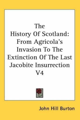 The History Of Scotland: From Agricola's Invasion To The Extinction Of The Last Jacobite Insurrection V4