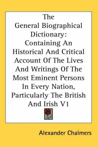 The General Biographical Dictionary: Containing An Historical And Critical Account Of The Lives And Writings Of The Most Eminent Persons In Every Nation, Particularly The British And Irish V1